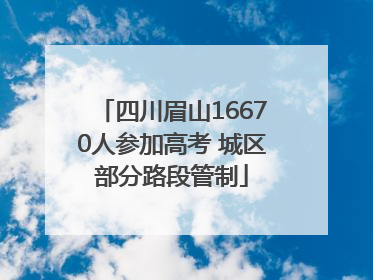 四川眉山16670人参加高考 城区部分路段管制