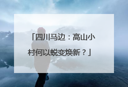 四川马边：高山小村何以蜕变焕新？