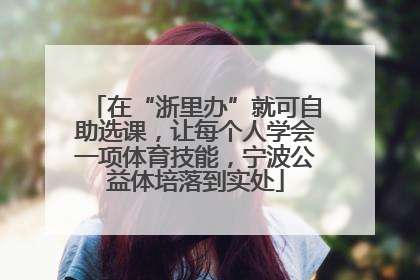 在“浙里办”就可自助选课，让每个人学会一项体育技能，宁波公益体培落到实处