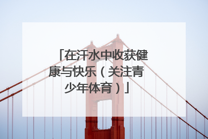 在汗水中收获健康与快乐（关注青少年体育）