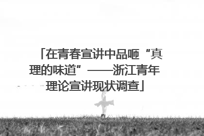 在青春宣讲中品咂“真理的味道”——浙江青年理论宣讲现状调查