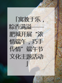 寓教于乐，粽香满溢——肥城开展“浓情端午，巧手传情”端午节文化主题活动