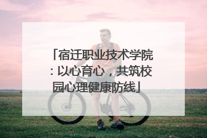 宿迁职业技术学院：以心育心，共筑校园心理健康防线