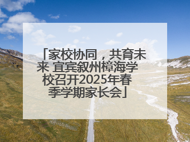 家校协同，共育未来 宜宾叙州樟海学校召开2025年春季学期家长会