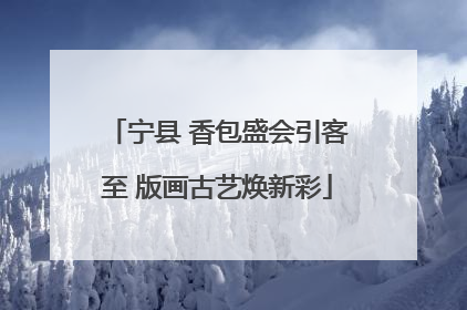 宁县 香包盛会引客至 版画古艺焕新彩