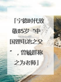 宁德时代致敬85岁“中国锂电池之父”，曾毓群称之为老师