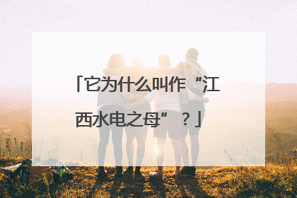 它为什么叫作“江西水电之母”？