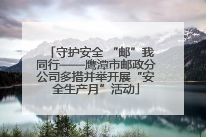 守护安全 “邮”我同行——鹰潭市邮政分公司多措并举开展“安全生产月”活动
