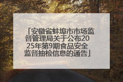 安徽省蚌埠市市场监督管理局关于公布2025年第9期食品安全监督抽检信息的通告