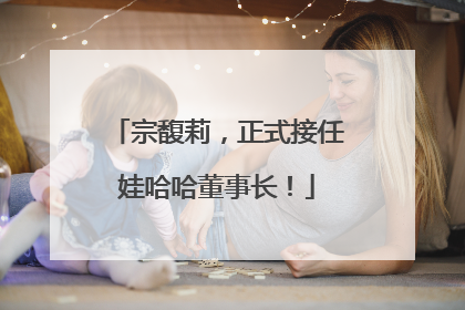 宗馥莉，正式接任娃哈哈董事长！