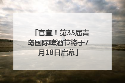 官宣！第35届青岛国际啤酒节将于7月18日启幕