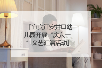 宜宾江安井口幼儿园开展“庆六一”文艺汇演活动