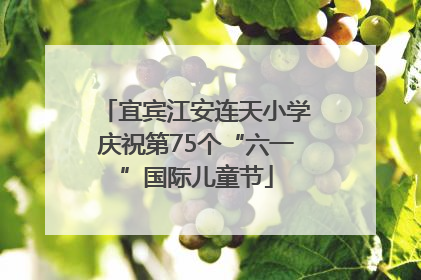 宜宾江安连天小学庆祝第75个“六一”国际儿童节