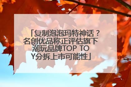 复制泡泡玛特神话？名创优品称正评估旗下潮玩品牌TOP TOY分拆上市可能性