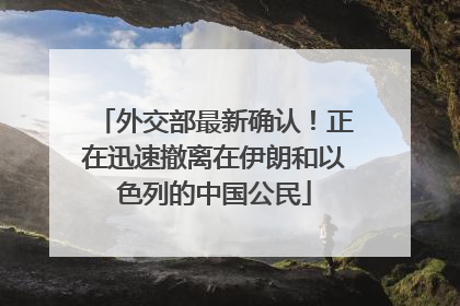 外交部最新确认！正在迅速撤离在伊朗和以色列的中国公民