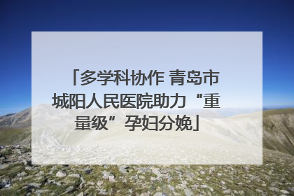 多学科协作 青岛市城阳人民医院助力“重量级”孕妇分娩