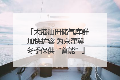 大港油田储气库群加快扩容 为京津冀冬季保供“蓄能”