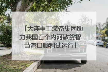 大连重工装备集团助力我国首个内河散货智慧港口顺利试运行