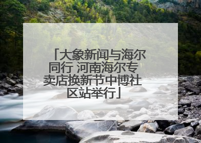 大象新闻与海尔同行 河南海尔专卖店换新节中博社区站举行