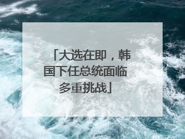 大选在即，韩国下任总统面临多重挑战