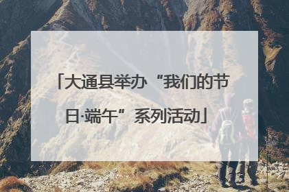 大通县举办“我们的节日·端午”系列活动