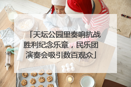 天坛公园里奏响抗战胜利纪念乐章，民乐团演奏会吸引数百观众