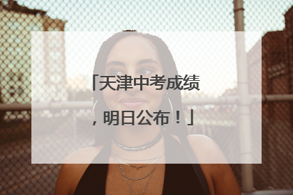 天津中考成绩，明日公布！
