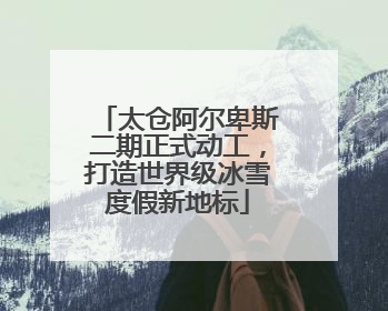 太仓阿尔卑斯二期正式动工，打造世界级冰雪度假新地标