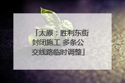 太原：胜利东街封闭施工 多条公交线路临时调整
