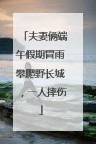 夫妻俩端午假期冒雨攀爬野长城，一人摔伤