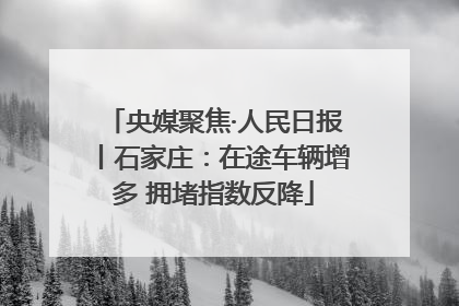 央媒聚焦·人民日报丨石家庄：在途车辆增多 拥堵指数反降