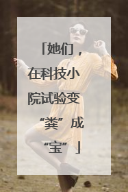 她们，在科技小院试验变“粪”成“宝”