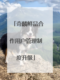 奇麟鲜品合作用户管理制度升级