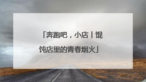 奔跑吧，小店丨馄饨店里的青春烟火
