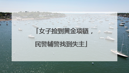 女子捡到黄金项链，民警辅警找到失主