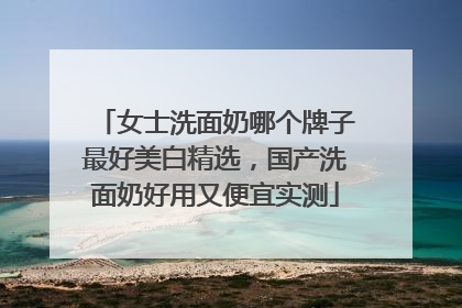 女士洗面奶哪个牌子最好美白精选，国产洗面奶好用又便宜实测