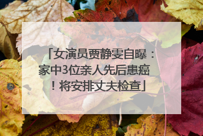 女演员贾静雯自曝：家中3位亲人先后患癌！将安排丈夫检查