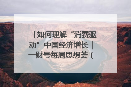 如何理解“消费驱动”中国经济增长｜一财号每周思想荟（第22期）