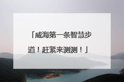 威海第一条智慧步道！赶紧来测测！