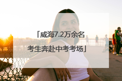 威海7.2万余名考生奔赴中考考场
