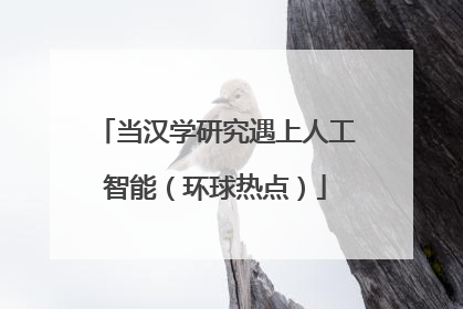 当汉学研究遇上人工智能（环球热点）