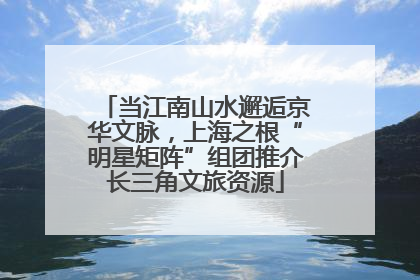 当江南山水邂逅京华文脉，上海之根“明星矩阵”组团推介长三角文旅资源