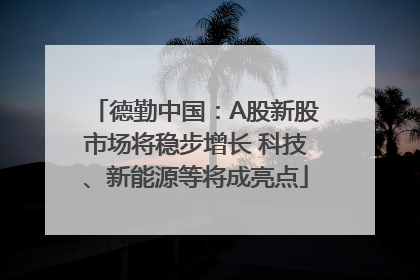 德勤中国：A股新股市场将稳步增长 科技、新能源等将成亮点
