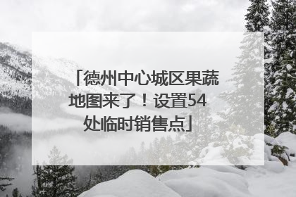 德州中心城区果蔬地图来了！设置54处临时销售点