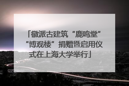 徽派古建筑“鹿鸣堂”“博观楼”捐赠暨启用仪式在上海大学举行