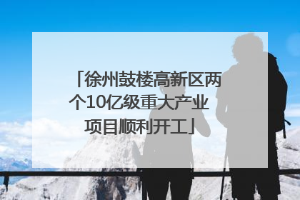 徐州鼓楼高新区两个10亿级重大产业项目顺利开工