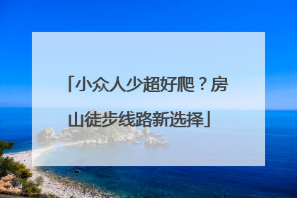 小众人少超好爬？房山徒步线路新选择