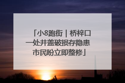 小8跑街｜桥梓口一处井盖破损存隐患 市民盼立即整修