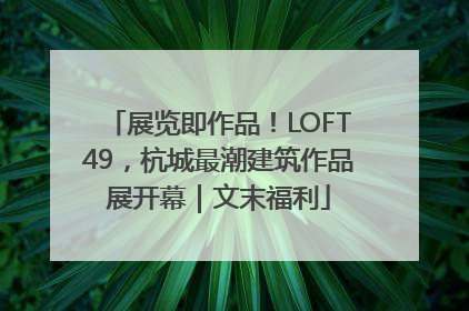 展览即作品！LOFT49，杭城最潮建筑作品展开幕｜文末福利