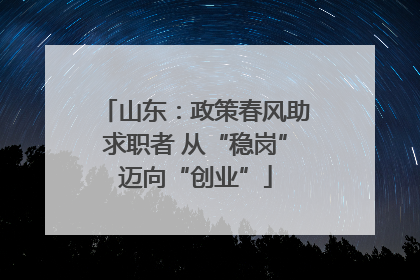 山东：政策春风助求职者 从“稳岗”迈向“创业”